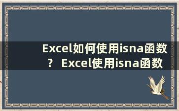 Excel如何使用isna函数？ Excel使用isna函数方法